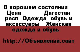 В хорошем состоянии  › Цена ­ 5 000 - Дагестан респ. Одежда, обувь и аксессуары » Женская одежда и обувь   